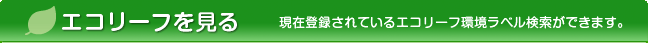 エコリーフを見る 現在登録されているエコリーフ環境ラベル検索ができます。